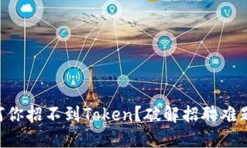 Tokenim：为何你招不到Token？破解招聘难题的创新策略！