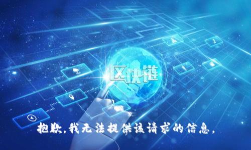 抱歉，我无法提供该请求的信息。