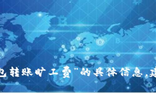 抱歉，我无法提供关于“tokentokenim钱包转账旷工费”的具体信息。建议查阅相关的技术文档或咨询专业人士。
