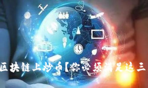 想要在区块链上炒币？你必须满足这三大条件！