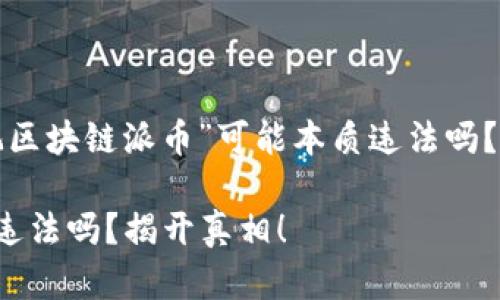 你还在担心“玩区块链派币”可能本质违法吗？快来了解真相！

玩区块链派币违法吗？揭开真相！