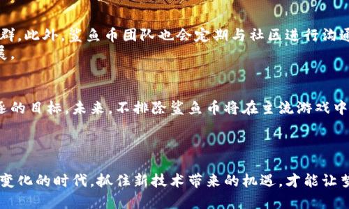  为何区块链游戏中的鲨鱼币成为投资者的“水下宝藏”？ / 
 guanjianci 区块链, 鲨鱼币, 游戏投资 /guanjianci 

引言：鲨鱼币的崛起
在区块链游戏的海洋中，鲨鱼币（SHARK）正逐渐成为众多投资者眼中的一颗璀璨明珠。这种起源于数字资产概念的新兴货币，凭借其独特的游戏机制与显著的社区参与度，已经吸引了众多人关注。这种现象的背后，不仅是技术和市场的交汇，更是对游戏、投资与社区文化的重新探索。

鲨鱼币的核心价值
鲨鱼币之所以能在众多加密货币中脱颖而出，跟它的核心价值息息相关。首先，鲨鱼币是专为区块链游戏生态系统设计的代币，用户可以通过参与游戏内的各种活动来获取鲨鱼币奖励。这种玩赚结合的机制，大大提高了用户的粘性，激发了玩家们的积极性。
其次，鲨鱼币赋予玩家真正的资产所有权。在传统游戏中，玩家在游戏中花费的时间和金钱往往无法转化为实际利益，而在区块链游戏中，所有道具、资产均以NFT（非同质化代币）的形式存在，玩家可以在游戏外进行交易，甚至通过这些资产进行投机。这种深度融入，使得玩家不仅是参与者，更是生态系统的一部分。

鲨鱼币的技术背景
鲨鱼币的成功离不开区块链技术的支持。这种去中心化的平台使得交易记录不可篡改，透明度高，大大增强了用户对平台的信任。此外，鲨鱼币的背后技术架构还支持智能合约的部署，这让游戏开发者能够创造出更复杂、更具吸引力的游戏机制。
通过智能合约，开发者可以轻松实现各种奖励机制、资产确认与交易确认等功能，使得整个游戏体验流畅且可靠。例如，游戏中的道具可以通过智能合约自动变更为NFT，在玩家赢得比赛后迅速转交给玩家，确保任何一笔交易都是即时的，来源可追踪的。

市场机遇与挑战
尽管鲨鱼币在区块链游戏生态系统中取得了不小的成就，但其前进的道路并非一帆风顺。市场竞争激烈，许多其他加密货币项目同样在争夺玩家和投资者的关注。与此同时，监管政策的不确定性也可能影响其未来的发展。因此，在这片波涛汹涌的市场中，鲨鱼币能否维持其竞争力成为关键。
为了应对这些挑战，鲨鱼币社区正在积极进行市场推广和品牌宣传，力图培养更大规模的用户基础。而且，鲨鱼币团队也在不断产品功能，努力让玩家在游戏中体验到更多乐趣。

社区的力量
社区是鲨鱼币成功的另一大法宝。区块链游戏的发展离不开玩家的支持，鲨鱼币通过建立积极的社区氛围，鼓励玩家相互交流、分享经验和攻略，不断壮大用户群。此外，鲨鱼币团队也会定期与社区进行沟通，倾听玩家的声音，根据反馈进行游戏及机制的迭代。
社区活动如参与游戏开发、代币投票等，进一步增强了玩家的归属感与参与感。每一个玩家都能在这个大生态中找到属于自己的位置，共同推动项目的向前发展。

鲨鱼币的未来展望
鲨鱼币不仅仅是一个币种，它更像是一个全新的游戏生态的起点。随着更多开发者的加入，以及区块链技术的持续成熟，鲨鱼币有望成为玩家和投资者共同追逐的目标。未来，不排除鲨鱼币将在主流游戏中占据一席之地，让更多人感受到区块链游戏带来的乐趣与价值。
随着更多的品牌商、游戏公司与鲨鱼币的合作，不仅可以丰富游戏内容，还能带来新的商业机遇。这种良性循环将为鲨鱼币的进一步发展增添助力。

结语：在潮流中追逐梦想
总的来说，鲨鱼币作为区块链游戏的一部分，展现出了强大的潜力与希望。虽然市场依然存在许多不确定性，但对鲨鱼币的期待正如大海一样宽广。在这个快速变化的时代，抓住新技术带来的机遇，才能让梦想成真。而作为投资者与玩家的我们，也应该时刻关注这片海洋的发展动态，不断探索与学习，在知道什么时候投资、何时参与中，寻找到属于自己的成功之路。
