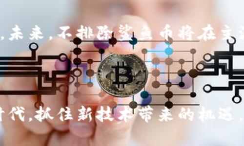   为何区块链游戏中的鲨鱼币成为投资者的“水下宝藏”？ / 
 guanjianci 区块链, 鲨鱼币, 游戏投资 /guanjianci 

引言：鲨鱼币的崛起
在区块链游戏的海洋中，鲨鱼币（SHARK）正逐渐成为众多投资者眼中的一颗璀璨明珠。这种起源于数字资产概念的新兴货币，凭借其独特的游戏机制与显著的社区参与度，已经吸引了众多人关注。这种现象的背后，不仅是技术和市场的交汇，更是对游戏、投资与社区文化的重新探索。

鲨鱼币的核心价值
鲨鱼币之所以能在众多加密货币中脱颖而出，跟它的核心价值息息相关。首先，鲨鱼币是专为区块链游戏生态系统设计的代币，用户可以通过参与游戏内的各种活动来获取鲨鱼币奖励。这种玩赚结合的机制，大大提高了用户的粘性，激发了玩家们的积极性。
其次，鲨鱼币赋予玩家真正的资产所有权。在传统游戏中，玩家在游戏中花费的时间和金钱往往无法转化为实际利益，而在区块链游戏中，所有道具、资产均以NFT（非同质化代币）的形式存在，玩家可以在游戏外进行交易，甚至通过这些资产进行投机。这种深度融入，使得玩家不仅是参与者，更是生态系统的一部分。

鲨鱼币的技术背景
鲨鱼币的成功离不开区块链技术的支持。这种去中心化的平台使得交易记录不可篡改，透明度高，大大增强了用户对平台的信任。此外，鲨鱼币的背后技术架构还支持智能合约的部署，这让游戏开发者能够创造出更复杂、更具吸引力的游戏机制。
通过智能合约，开发者可以轻松实现各种奖励机制、资产确认与交易确认等功能，使得整个游戏体验流畅且可靠。例如，游戏中的道具可以通过智能合约自动变更为NFT，在玩家赢得比赛后迅速转交给玩家，确保任何一笔交易都是即时的，来源可追踪的。

市场机遇与挑战
尽管鲨鱼币在区块链游戏生态系统中取得了不小的成就，但其前进的道路并非一帆风顺。市场竞争激烈，许多其他加密货币项目同样在争夺玩家和投资者的关注。与此同时，监管政策的不确定性也可能影响其未来的发展。因此，在这片波涛汹涌的市场中，鲨鱼币能否维持其竞争力成为关键。
为了应对这些挑战，鲨鱼币社区正在积极进行市场推广和品牌宣传，力图培养更大规模的用户基础。而且，鲨鱼币团队也在不断产品功能，努力让玩家在游戏中体验到更多乐趣。

社区的力量
社区是鲨鱼币成功的另一大法宝。区块链游戏的发展离不开玩家的支持，鲨鱼币通过建立积极的社区氛围，鼓励玩家相互交流、分享经验和攻略，不断壮大用户群。此外，鲨鱼币团队也会定期与社区进行沟通，倾听玩家的声音，根据反馈进行游戏及机制的迭代。
社区活动如参与游戏开发、代币投票等，进一步增强了玩家的归属感与参与感。每一个玩家都能在这个大生态中找到属于自己的位置，共同推动项目的向前发展。

鲨鱼币的未来展望
鲨鱼币不仅仅是一个币种，它更像是一个全新的游戏生态的起点。随着更多开发者的加入，以及区块链技术的持续成熟，鲨鱼币有望成为玩家和投资者共同追逐的目标。未来，不排除鲨鱼币将在主流游戏中占据一席之地，让更多人感受到区块链游戏带来的乐趣与价值。
随着更多的品牌商、游戏公司与鲨鱼币的合作，不仅可以丰富游戏内容，还能带来新的商业机遇。这种良性循环将为鲨鱼币的进一步发展增添助力。

结语：在潮流中追逐梦想
总的来说，鲨鱼币作为区块链游戏的一部分，展现出了强大的潜力与希望。虽然市场依然存在许多不确定性，但对鲨鱼币的期待正如大海一样宽广。在这个快速变化的时代，抓住新技术带来的机遇，才能让梦想成真。而作为投资者与玩家的我们，也应该时刻关注这片海洋的发展动态，不断探索与学习，在知道什么时候投资、何时参与中，寻找到属于自己的成功之路。