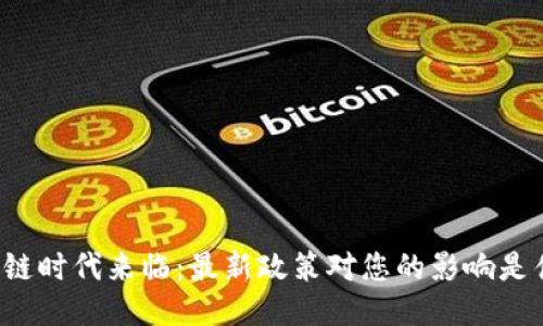 区块链时代来临：最新政策对您的影响是什么？