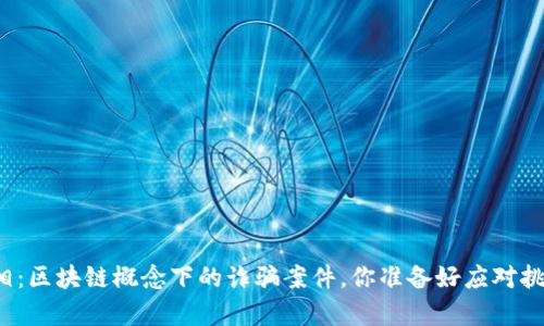 揭露真相：区块链概念下的诈骗案件，你准备好应对挑战了吗？