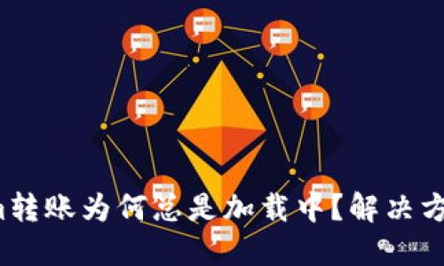 Tokenim转账为何总是加载中？解决方案揭秘！