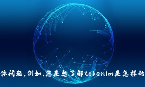 看起来您提到的“tokenim”与加密货币或区块链有关。为了更好地帮助您，请您提供更多上下文或具体问题。例如，您是想了解tokenim是怎样的项目、它的功能，还是它在加密货币市场中的作用？这样的额外信息能帮助我为您提供更准确的答案。