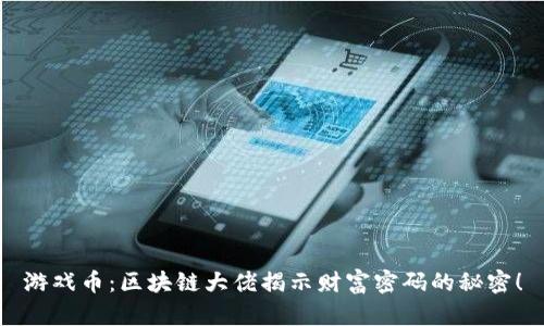 游戏币：区块链大佬揭示财富密码的秘密！