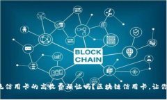 你还在为传统信用卡的高收费烦恼吗？区块链信