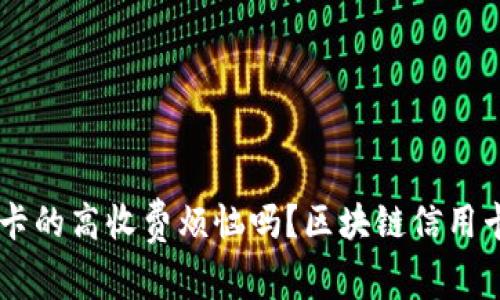 你还在为传统信用卡的高收费烦恼吗？区块链信用卡，让你省钱又省心！