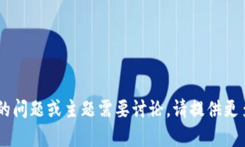 看起来您的请求中包含一些模糊的信息。如果您有特定的问题或主题需要讨论，请提供更多的上下文或详细信息，以便我能够更好地帮助您。谢谢！