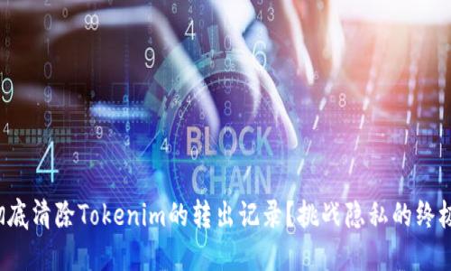 如何彻底清除Tokenim的转出记录？挑战隐私的终极指南！