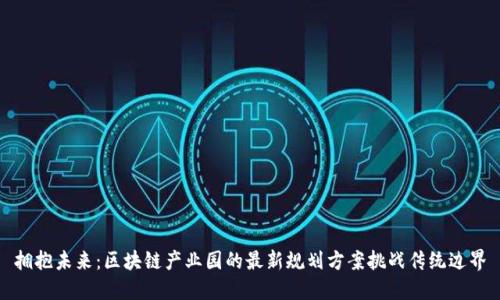 拥抱未来：区块链产业园的最新规划方案挑战传统边界