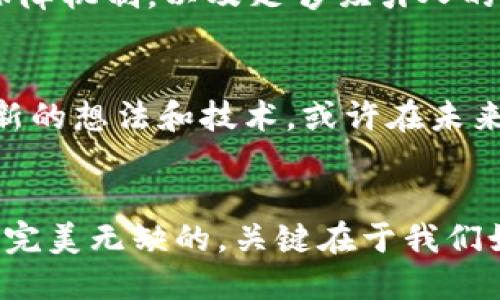   比特币：没有区块链能生存吗？/  
 guanjianci 比特币,区块链,数字货币/ guanjianci 

引言：现代货币的变革
在互联网和数字技术飞速发展的今天，货币的形态也经历了前所未有的变革。比特币作为首个去中心化的数字货币，自2009年问世以来，一直备受关注。尽管比特币的基础架构——区块链技术，被认为是其繁荣发展的基石，但我们真的有必要将这两者紧密捆绑在一起吗？即便没有区块链，比特币真的就无法生存吗？

比特币的本质：去中心化的数字价值
比特币的创造旨在实现一种不受任何中央机构控制的价值转移。这种设计的核心在于去中心化，能够让用户在没有中介的情况下自由交易。这本质上意味着，比特币的价值不是由某个国家的经济状况或中央银行的决策所决定，而是由市场供需关系所主导。

区块链的角色与局限
区块链作为比特币的底层技术，确实为其提供了不少优势，比如交易的透明性和可追溯性。然而，区块链并非没有局限性。交易速度和扩展性问题一直困扰着比特币的实际应用，网络拥堵时常导致交易延时和手续费上涨。此外，区块链所需的能源消耗也引发了广泛的环保关注。

如果没有区块链，比特币会怎样？
假设比特币的设想中没有区块链技术，将代之以其他方案，这样的情况下会产生怎样的效果？在某种程度上，比特币仍然可以依赖分散的数据库技术，利用其他的去中心化协议，确保安全和用户支持。想象一种全新的体系，不再依赖目前的区块链，而是使用其他的创新方法来保证交易的真实性与安全。

替代技术的探索
在区块链以外，还有多种技术能为数字货币提供保护和支持。例如，某种形式的多重签名技术可以确保交易的安全性，或者应用分布式账本技术（DLT），而不局限于链式结构。这些备选方案具备各自的优点，或许在确保安全和效率方面更加出色。

用户体验与信任建立
无论技术如何演变，用户体验和信任始终是数字货币成功的关键。如果没有区块链，创造出相同程度的用户信任将是巨大的挑战。这不仅包括交易的安全，亦包括在价格波动、交易确认时间等方面的用户预期。因此，维护用户信任将是任何替代技术必须优先考虑的问题。

市场的接受度
市场对比特币的接受度也决不可忽视。在没有区块链的情况下，如何让投资者和用户眼中的比特币获得同样的认可？这就需要一套令人信服的保障机制，以及足够吸引人的应用场景。用户习惯与传统的货币体系之间的差异也会成为一个重要的讨论点。

结论：比特币的未来发展
综上所述，尽管区块链是比特币的一部分，但并不意味着比特币与之不可分割。市场创新是否真的需要区块链，我们仍需保持开放的心态去接受新的想法和技术。或许在未来，技术的不断进步和创新将会为我们带来更加灵活和高效的解决方案，而不再局限于现有的模式。

呼吁思考与探索
在这条探索的道路上，我们应当鼓励讨论，接受新观念的挑战。无论是比特币还是其他数字货币，都会因时代的需求而不断演变。任何技术都不是完美无缺的，关键在于我们如何利用其优点，克服不足之处，推动整个领域的进步与发展。