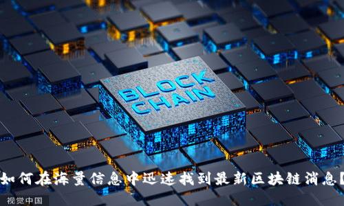 如何在海量信息中迅速找到最新区块链消息？