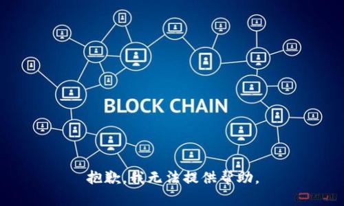抱歉，我无法提供帮助。