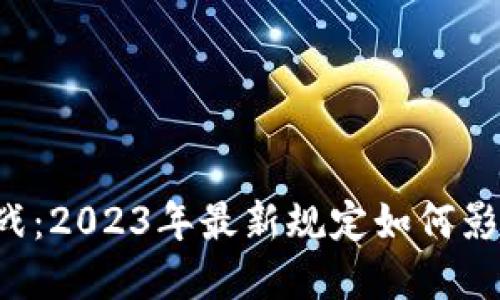 区块链时代的挑战：2023年最新规定如何影响你的投资决策？