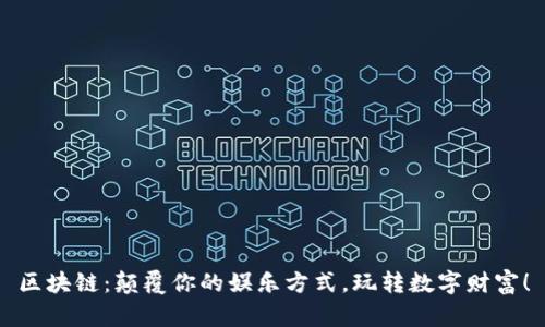 区块链：颠覆你的娱乐方式，玩转数字财富！