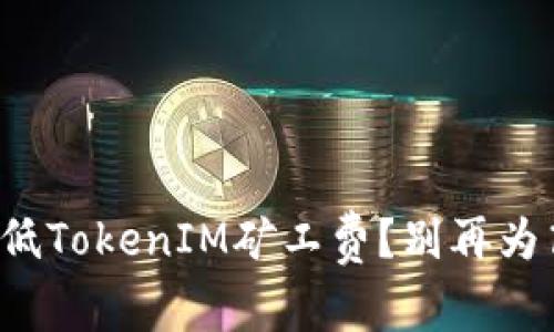如何有效降低TokenIM矿工费？别再为高费用烦恼！