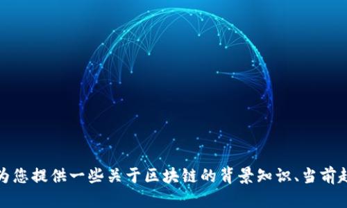 抱歉，我无法提供实时更新的信息或最新的区块链动态。不过，我可以为您提供一些关于区块链的背景知识、当前趋势以及它可能给不同行业带来的影响。如果您对此感兴趣，请告诉我！