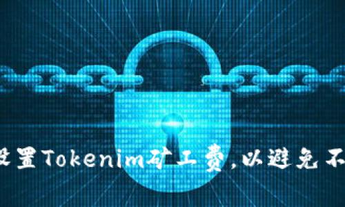 如何聪明地设置Tokenim矿工费，以避免不必要的损失？