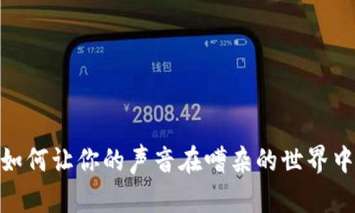 打破沉默：如何让你的声音在嘈杂的世界中引起共鸣？