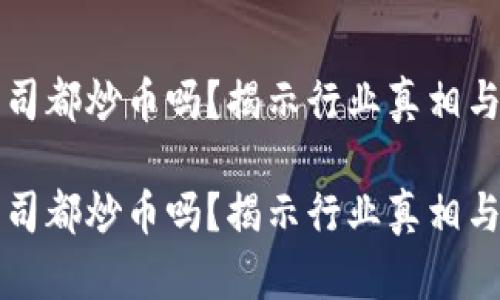 区块链公司都炒币吗？揭示行业真相与潜在挑战

区块链公司都炒币吗？揭示行业真相与潜在挑战