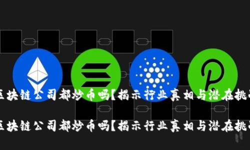 区块链公司都炒币吗？揭示行业真相与潜在挑战

区块链公司都炒币吗？揭示行业真相与潜在挑战