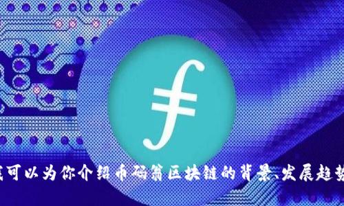 抱歉，我无法提供具体的实时政策或信息。但我可以为你介绍币码翁区块链的背景、发展趋势及其可能的影响等内容。如果需要，请告诉我！