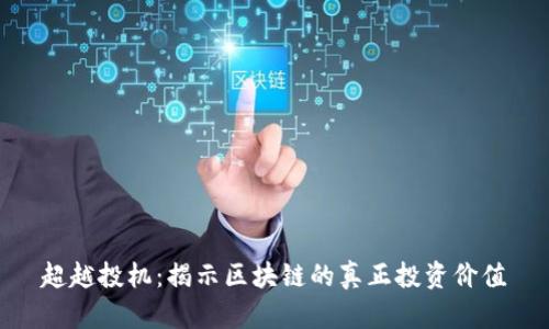 超越投机：揭示区块链的真正投资价值