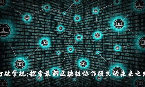 打破常规：探索最新区块链协作模式的未来之路