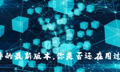 区块链软件的最新版本，你是否还在用过时的工具？