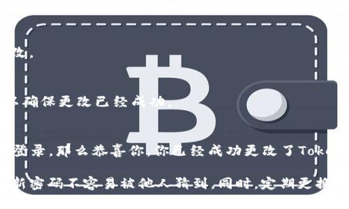 要更改Tokenim密码，请跟随以下步骤：

第一步：访问Tokenim官方网站
首先，确保你打开的是Tokenim的官方网站。在这里，你可以找到所有关于账户管理的所需信息和功能。

第二步：登录你的账户
在主页上找到“登录”按钮，输入你的用户名和当前密码，点击登录。确保你的登录信息是准确的，以免造成登录失败。

第三步：进入账户设置
登录后，通常在页面的右上角会有一个账户头像或者设置图标，点击它，进入账户设置或个人信息页面。

第四步：找到密码修改选项
在账户设置里，查找“安全设置”或“密码管理”选项。这个位置有些平台可能不同，但通常会在个人信息或安全相关的标签下。

第五步：输入旧密码与新密码
在密码修改区域，你会被要求输入当前密码和新密码。务必确保新密码足够强大，一般建议包含大写字母、小写字母、数字和符号，以增强安全性。。

第六步：确认更改
完成密码输入后，平台可能会要求你确认更改。确保每一步都准确无误，然后提交更改。

第七步：检查邮箱确认
一些平台会发送一封邮件来确认密码更改，检查你的邮箱（包括垃圾邮件文件夹），以确保更改已经成功。

最后一步：重新登录
为了确认密码修改有效，尝试退出并使用新密码重新登录你的账户. 如果能够成功登录，那么恭喜你，你已经成功更改了Tokenim密码！

在更改密码的过程中，务必注意保护你的账号信息，使用安全的网络环境，确保你的新密码不容易被他人猜到。同时，定期更换密码也是维持网络安全的好习惯。希望这些步骤能够帮助你顺利更改Tokenim密码！