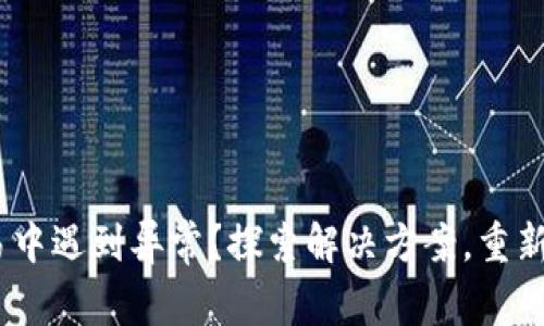 在tokenim交易中遇到异常？探索解决方案，重新掌控您的资产！