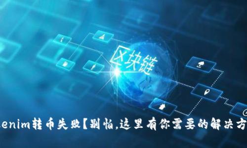 Tokenim转币失败？别怕，这里有你需要的解决方案！