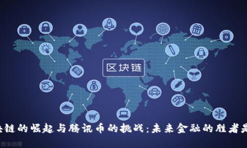 区块链的崛起与腾讯币的挑战：未来金融的胜者是谁？
