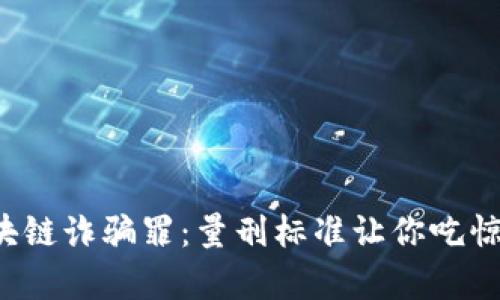 揭露区块链诈骗罪：量刑标准让你吃惊的真相！