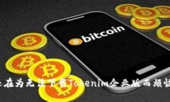你还在为无法下载Tokenim企业版而烦恼吗？