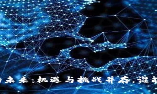 区块链虚拟币的未来：机遇与挑战并存，谁能把握这份财富？