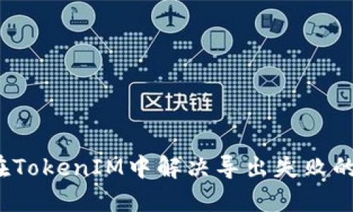 如何在TokenIM中解决导出失败的问题？