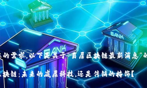 根据您的需求，以下是关于“易居区块链最新消息”的内容。

易居区块链：未来的底层科技，还是传销的掩饰？