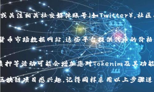要查看Tokenim或类似区块链网络上的代币信息，您可以按照以下步骤进行：

### 1. 访问Tokenim的官方网站或相关区块链浏览器
首先，您需要查找Tokenim的官方网站或使用区块链模式下的浏览器工具，这些通常可以通过网络搜索找到。

### 2. 使用区块链浏览器
许多区块链都有专门的浏览器，如以太坊的Etherscan，或币安智能链的BscScan。您只需在浏览器的搜索栏中输入Tokenim代币的合约地址，您就可以看到所有相关信息，包括交易记录、持有者及代币总供应量等。

### 3. 查询代币合约地址
如果您不知道代币的合约地址，可以查看Tokenim的官方网站、社交媒体或白皮书，通常在这些地方会提供准确的合约地址。

### 4. 使用加密货币钱包
许多加密货币钱包（如MetaMask、Trust Wallet等）允许您添加自定义代币。在钱包中，您可以输入Tokenim的合约地址，使其显示在您的资产列表中。

### 5. 关注社区和相关新闻
要获取关于Tokenim的最新动态和信息，可以加入其社区（如Telegram、Discord等）或关注相关社交媒体账号（如Twitter）。社区成员通常会分享最新的消息及代币的市场表现。

### 6. 分析市场数据
除了查看区块链浏览器外，您还可以去像CoinMarketCap或CoinGecko这样的加密货币市场数据网站，这些平台提供代币的价格走势、市场资本和其他关键指标。

### 7. 参与Tokenim生态的相关活动
通过参与Tokenim的生态系统，您可以更深入地了解该代币。参与DeFi项目、农场或质押等活动可能会增加您对Tokenim及其功能的理解。

希望这些步骤能够帮助您成功查看Tokenim的相关信息。如果您对其他加密货币或区块链项目感兴趣，记得同样采用以上步骤进行查询。