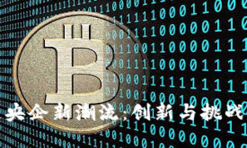 区块链央企新潮流：创新与挑战的交锋