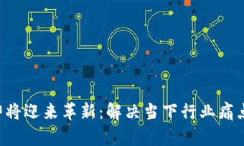 区块链技术即将迎来革新：解决当下行业痛点的最新消息！