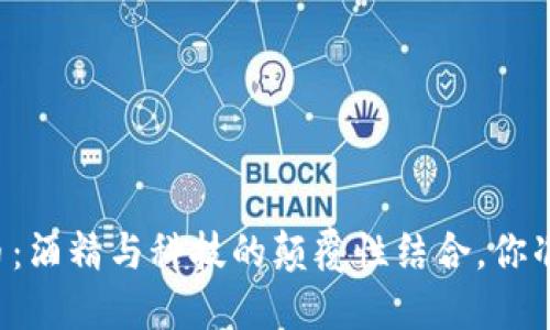 酒区块链币：酒精与科技的颠覆性结合，你准备好了吗？