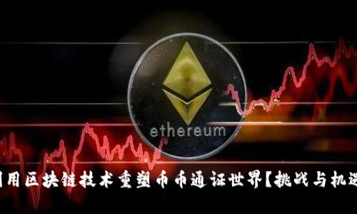 如何利用区块链技术重塑币币通证世界？挑战与机遇并存！
