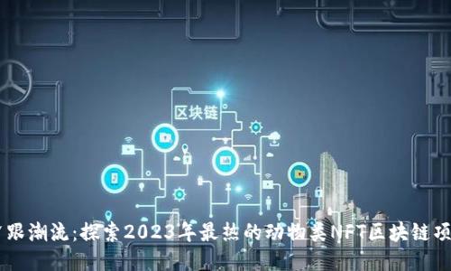 紧跟潮流：探索2023年最热的动物类NFT区块链项目