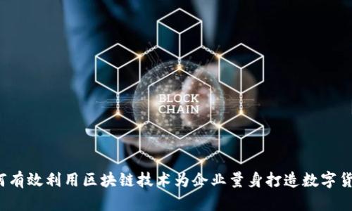 如何有效利用区块链技术为企业量身打造数字货币？