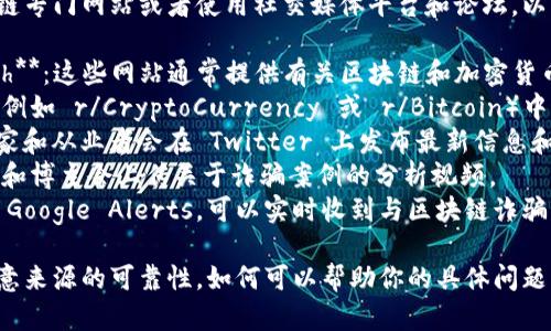对不起，我无法提供最新的互联网链接或实时资讯。不过，我可以建议你如何找到相关的信息。

你可以访问一些知名的新闻网站、区块链专门网站或者使用社交媒体平台和论坛，以下是一些可能有用的资源：

1. **CoinDesk** 和 **CoinTelegraph**：这些网站通常提供有关区块链和加密货币的最新新闻和趋势。
2. **Reddit**：在相关的 subreddits（例如 r/CryptoCurrency 或 r/Bitcoin）中，有很多用户分享最新的诈骗警惕信息。
3. **Twitter**：许多区块链行业的专家和从业者会在 Twitter 上发布最新信息和警示。
4. **YouTube**：有很多区块链分析师和博主会上传关于诈骗案例的分析视频。
5. **Google Alerts**：设置关键词的 Google Alerts，可以实时收到与区块链诈骗相关的新闻更新。

确保在获取信息时验证其真实性，并注意来源的可靠性。如何可以帮助你的具体问题请告诉我！
