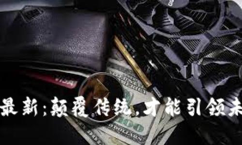 区块链规划图最新：颠覆传统，才能引领未来的数字革命